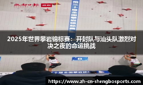 2025年世界攀岩锦标赛:开封队与汕头队激烈对决之夜的命运挑战